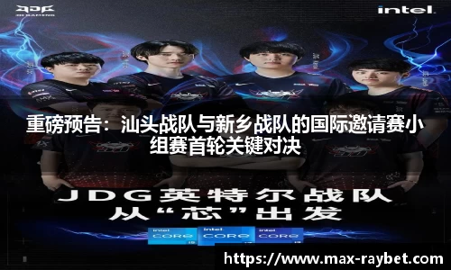 重磅预告：汕头战队与新乡战队的国际邀请赛小组赛首轮关键对决