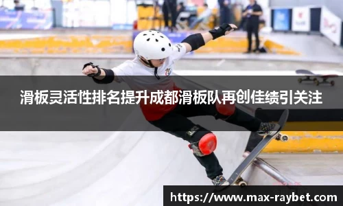 滑板灵活性排名提升成都滑板队再创佳绩引关注