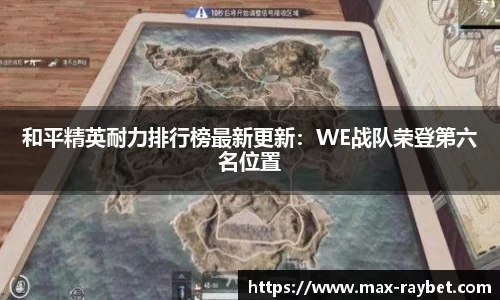 和平精英耐力排行榜最新更新：WE战队荣登第六名位置