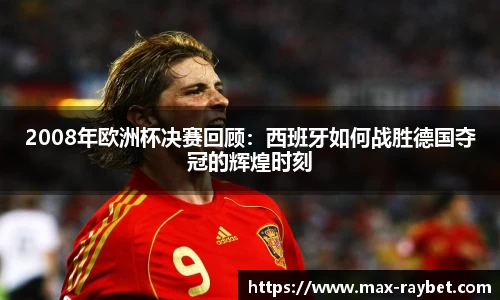 2008年欧洲杯决赛回顾：西班牙如何战胜德国夺冠的辉煌时刻