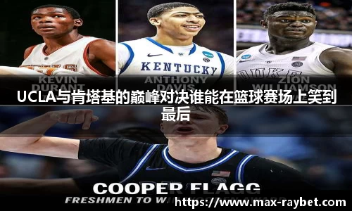 UCLA与肯塔基的巅峰对决谁能在篮球赛场上笑到最后