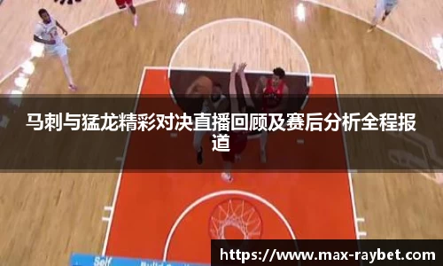 马刺与猛龙精彩对决直播回顾及赛后分析全程报道
